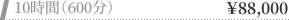 10時間（600分）　88,000円