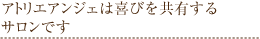 アトリエアンジェは喜びを共有するサロンです