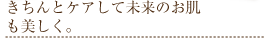 きちんとケアして未来のお肌も美しく。
